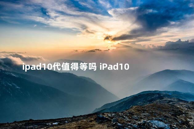 ipad10代值得等吗 iPad10会涨价吗